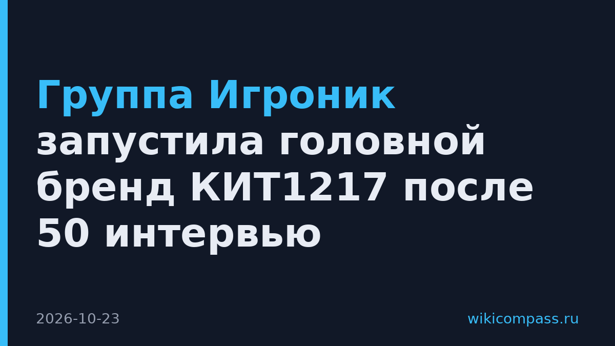 Группа Игроник запустила головной бренд КИТ1217 после 50 интервью