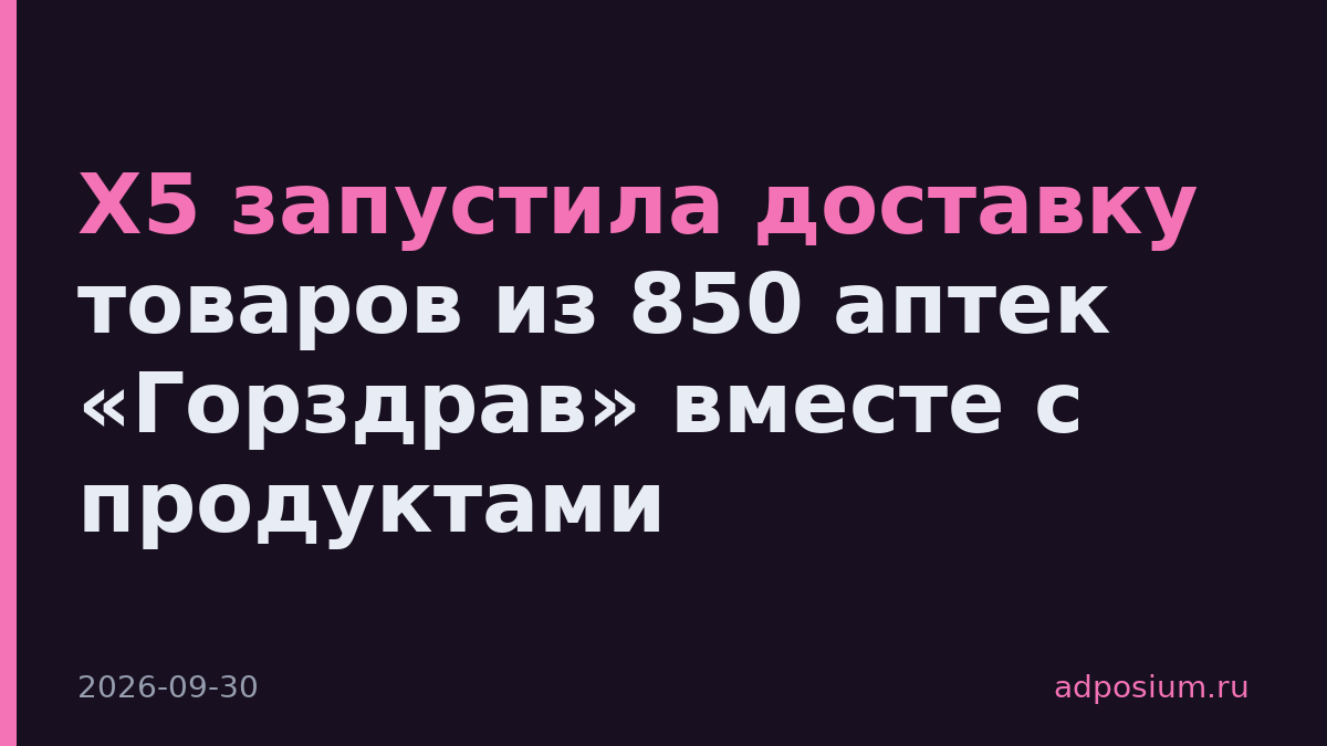 Х5 запустила доставку товаров из 850 аптек «Горздрав» вместе с продуктами