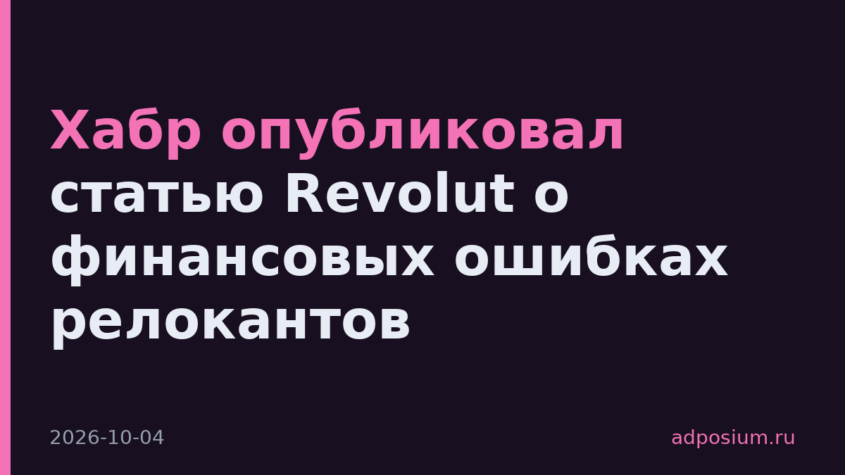 Хабр опубликовал статью Revolut о финансовых ошибках релокантов