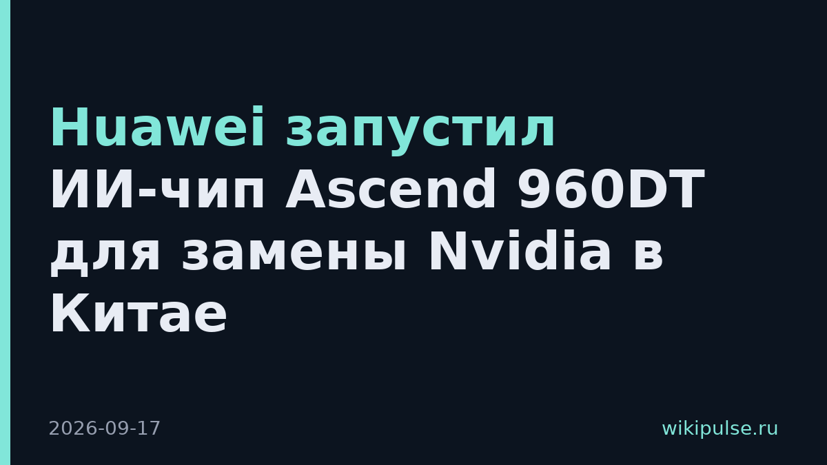 Huawei запустил ИИ-чип Ascend 960DT для замены Nvidia в Китае