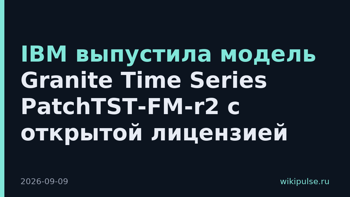 IBM выпустила модель Granite Time Series PatchTST-FM-r2 с открытой лицензией