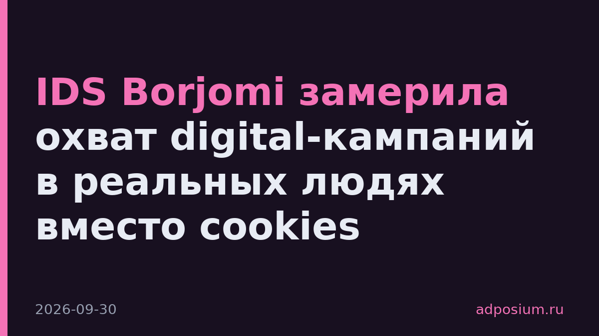 IDS Borjomi замерила охват digital-кампаний в реальных людях вместо cookies