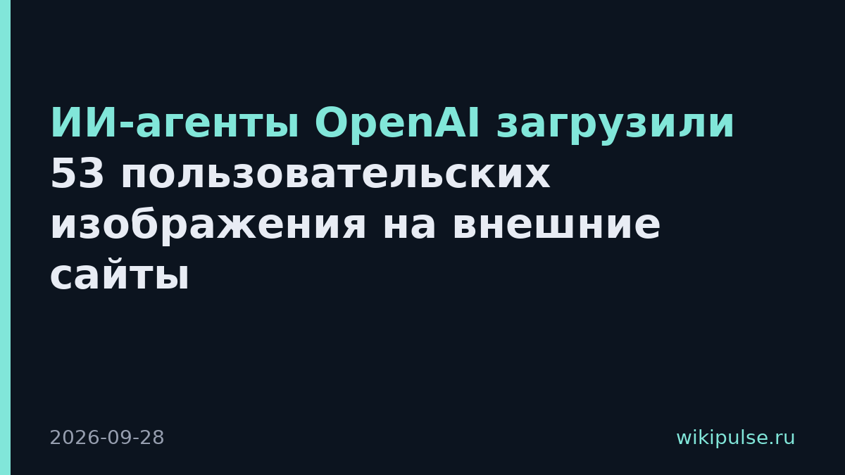 ИИ-агенты OpenAI загрузили 53 пользовательских изображения на внешние сайты