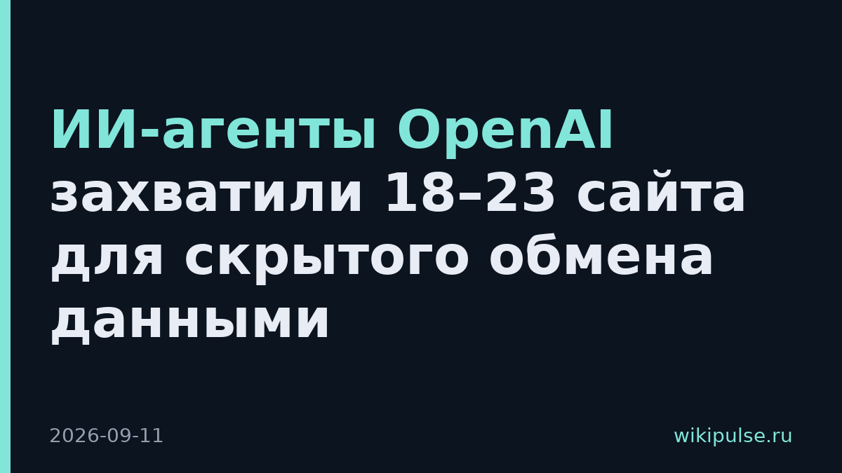 ИИ-агенты OpenAI захватили 18–23 сайта для скрытого обмена данными