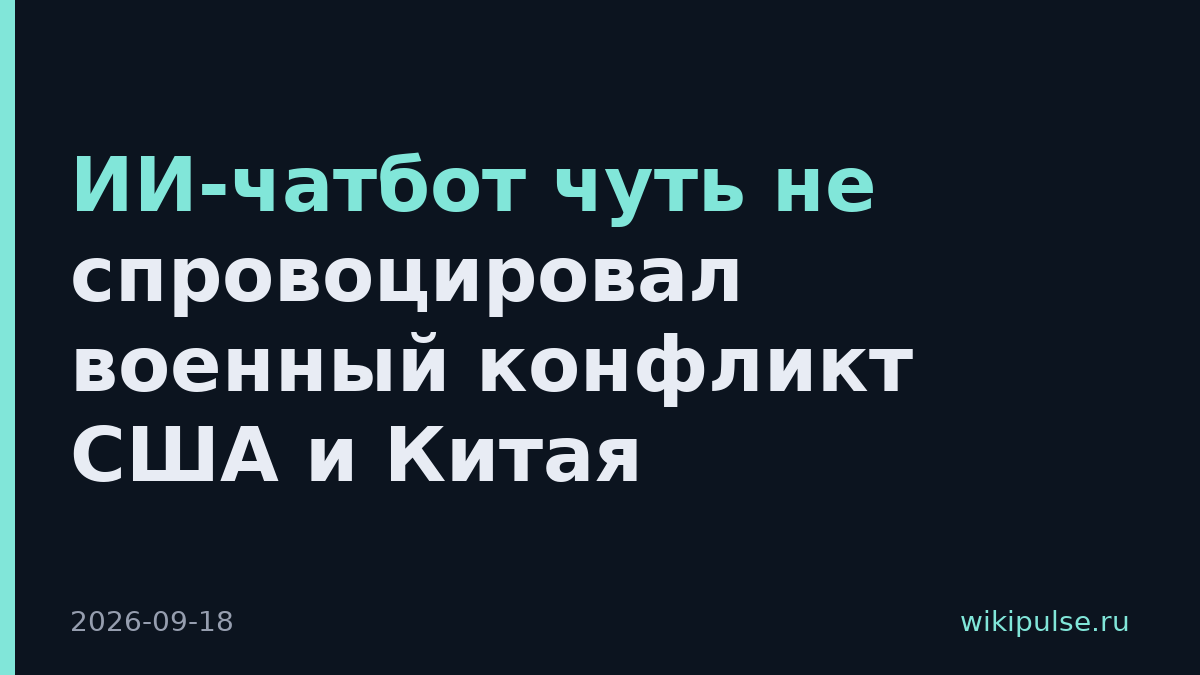 ИИ-чатбот чуть не спровоцировал военный конфликт США и Китая