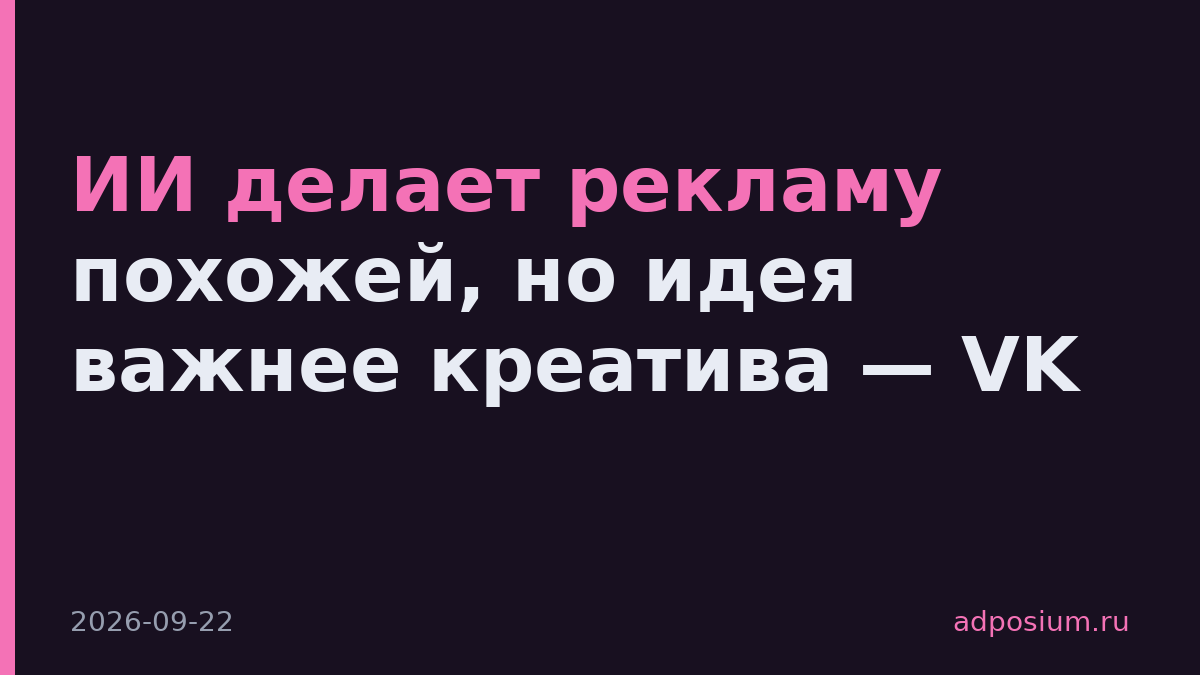 ИИ делает рекламу похожей, но идея важнее креатива — VK