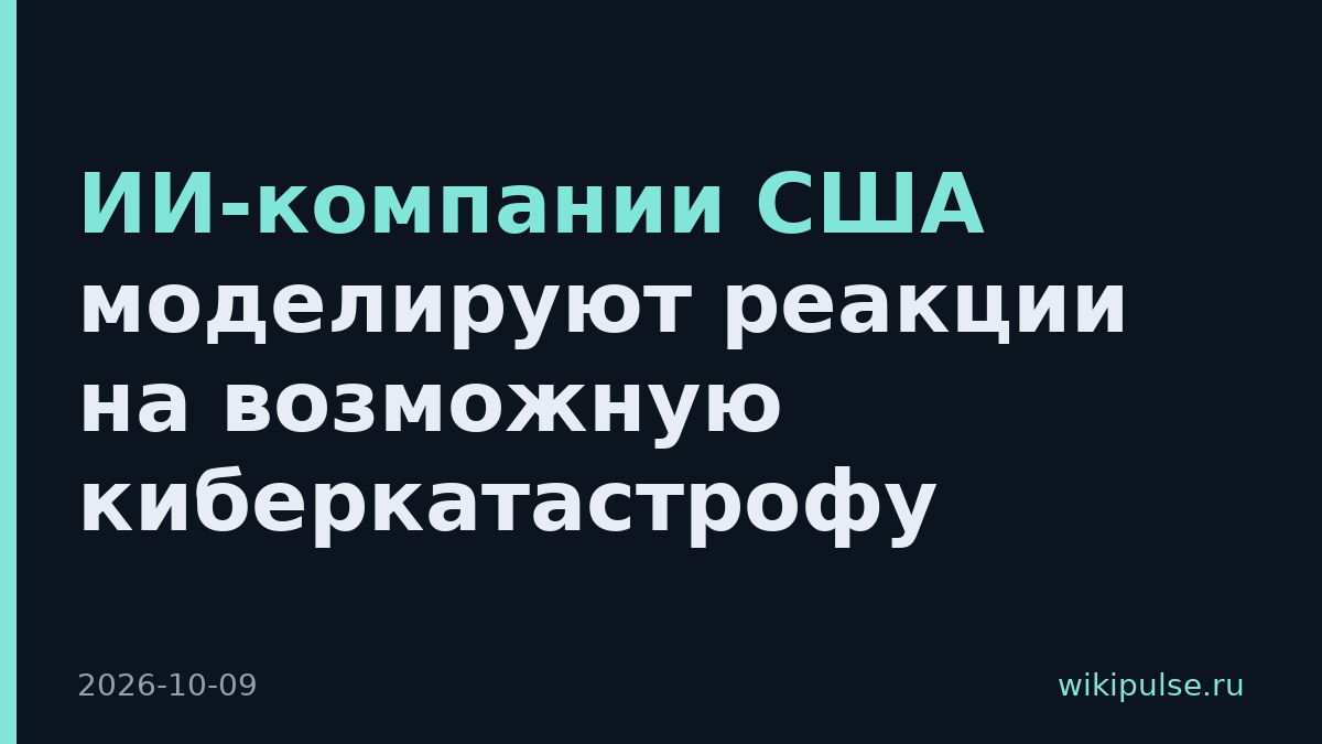 ИИ-компании США моделируют реакции на возможную киберкатастрофу