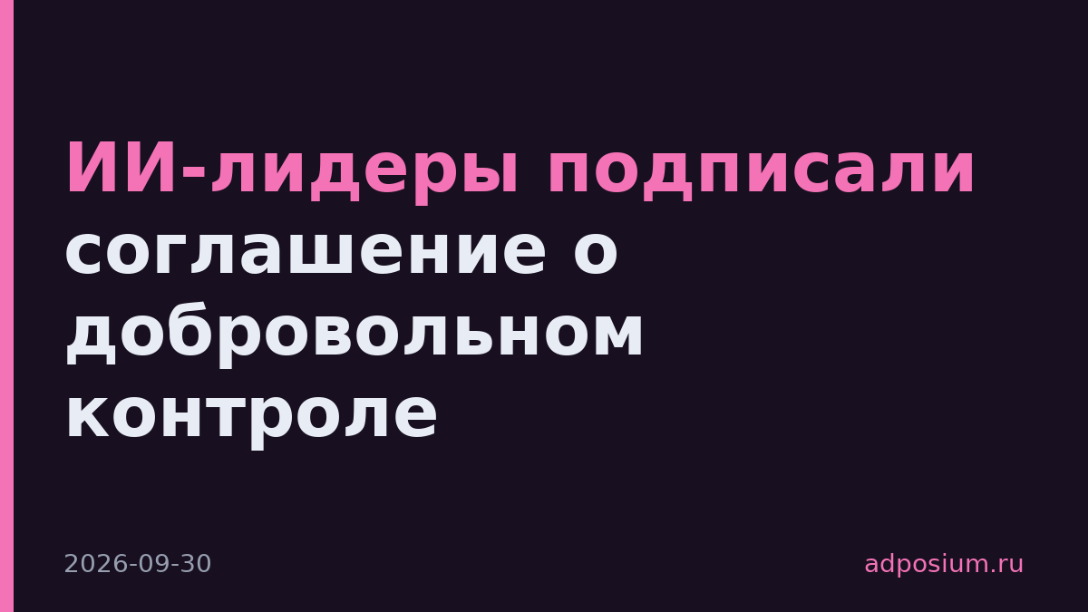ИИ-лидеры подписали соглашение о добровольном контроле
