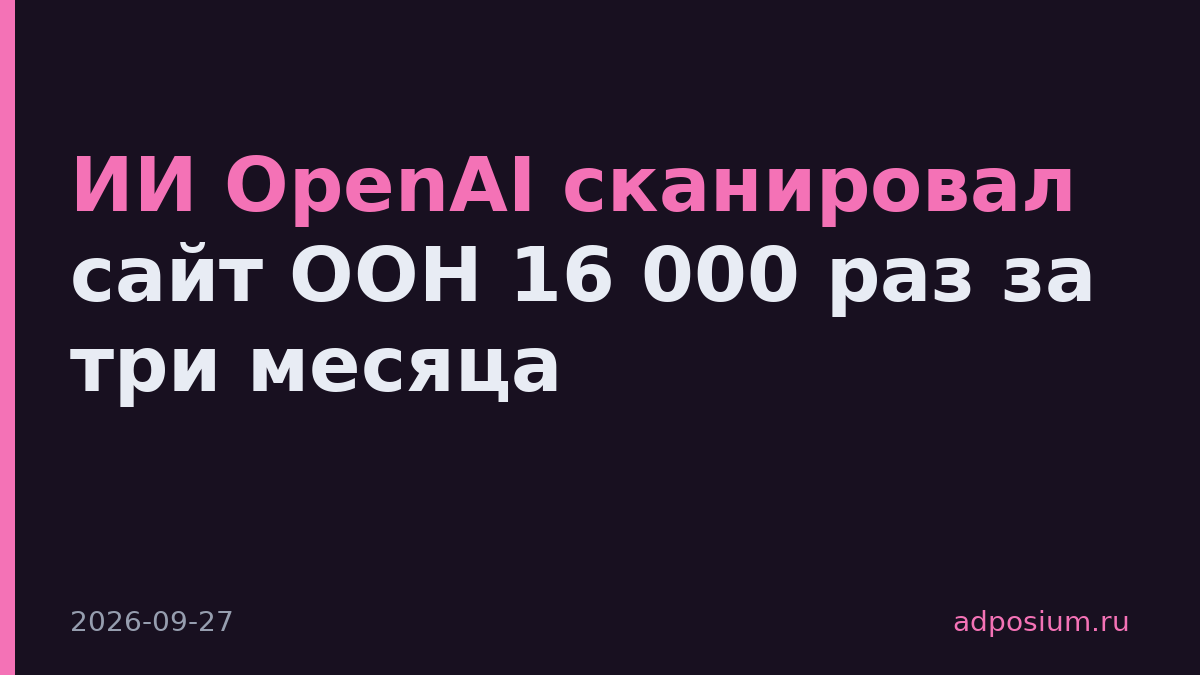 ИИ OpenAI сканировал сайт ООН 16 000 раз за три месяца