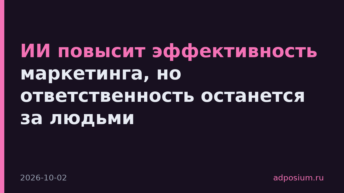 ИИ повысит эффективность маркетинга, но ответственность останется за людьми