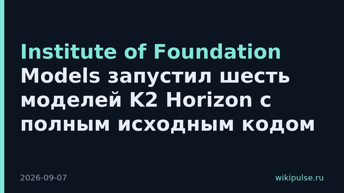 Institute of Foundation Models запустил шесть моделей K2 Horizon с полным исходным кодом