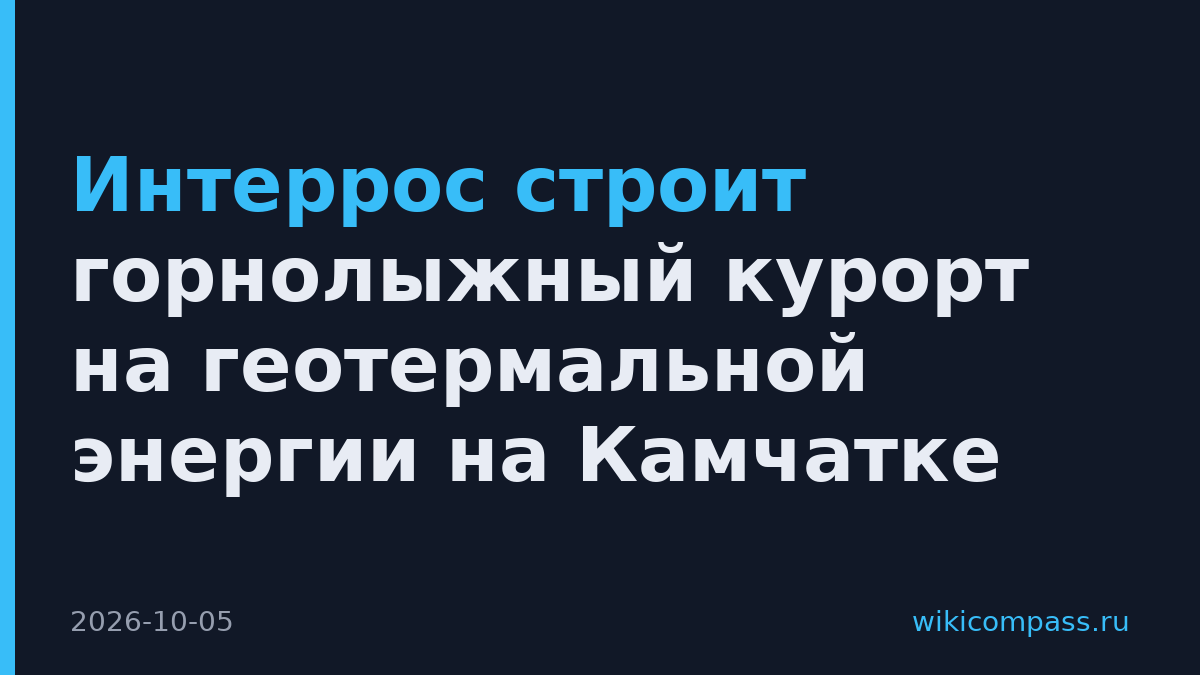 Интеррос строит горнолыжный курорт на геотермальной энергии на Камчатке