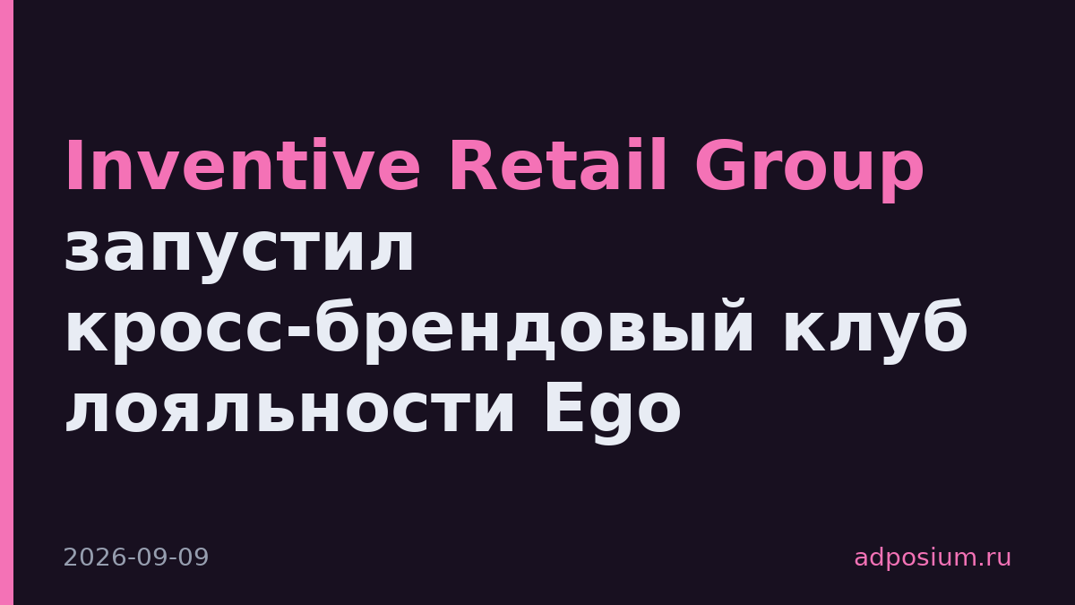 Inventive Retail Group запустил кросс-брендовый клуб лояльности Ego