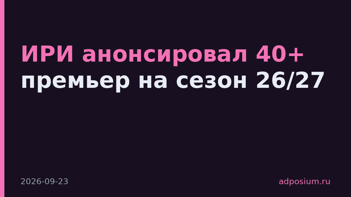 ИРИ анонсировал 40+ премьер на сезон 26/27