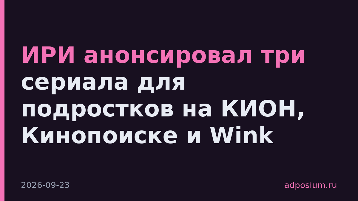 ИРИ анонсировал три сериала для подростков на КИОН, Кинопоиске и Wink