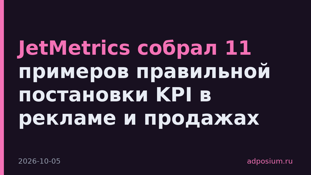 JetMetrics собрал 11 примеров правильной постановки KPI в рекламе и продажах