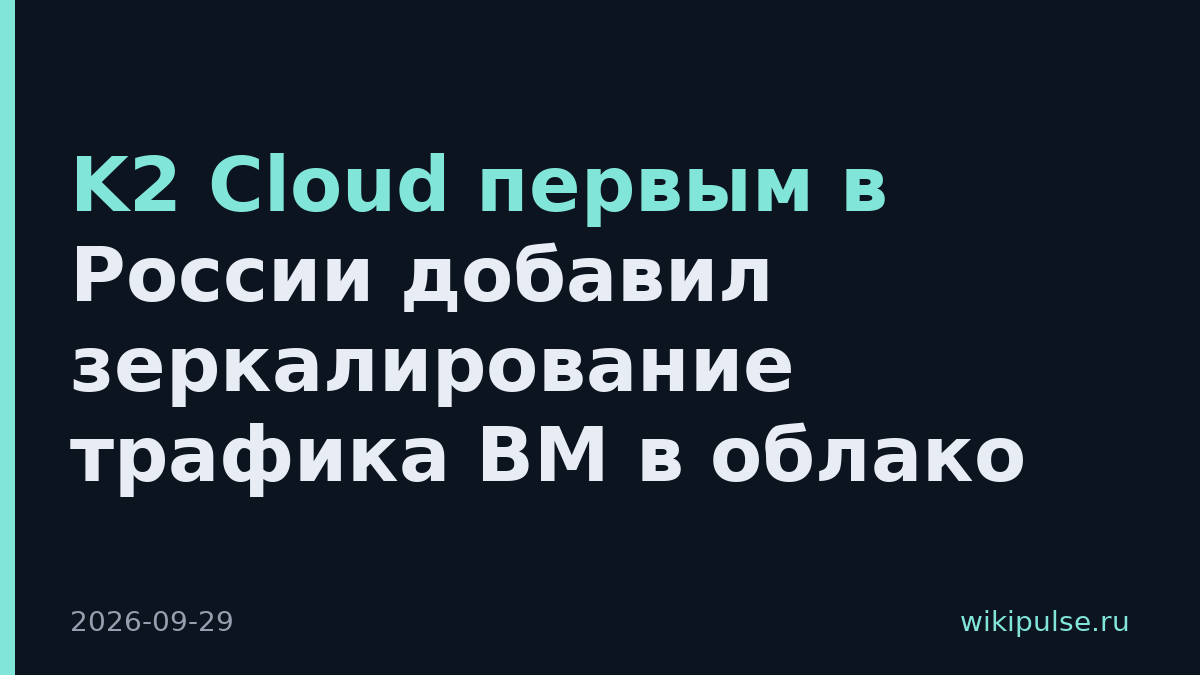 K2 Cloud первым в России добавил зеркалирование трафика ВМ в облако