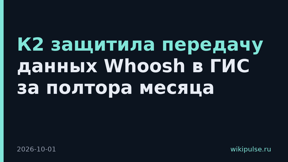К2 защитила передачу данных Whoosh в ГИС за полтора месяца