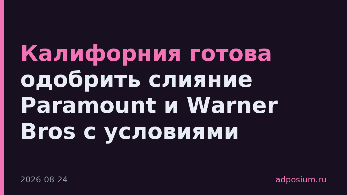 Калифорния готова одобрить слияние Paramount и Warner Bros с условиями