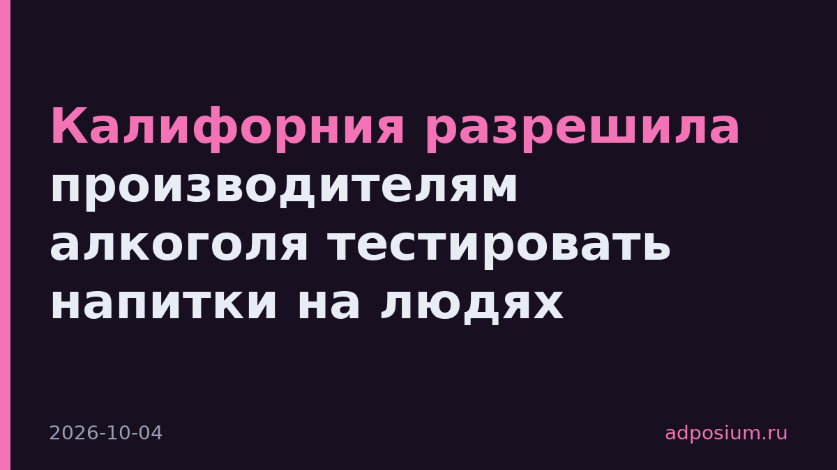 Калифорния разрешила производителям алкоголя тестировать напитки на людях