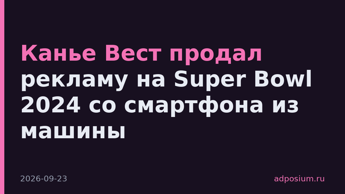 Канье Вест продал рекламу на Super Bowl 2024 со смартфона из машины