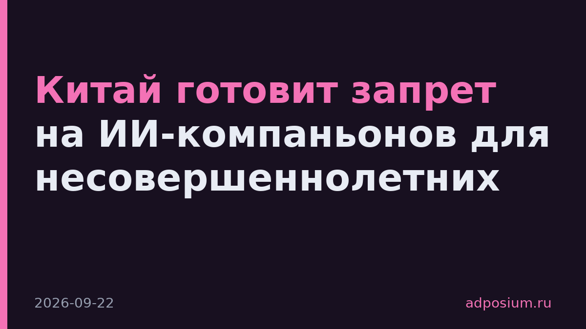 Китай готовит запрет на ИИ-компаньонов для несовершеннолетних