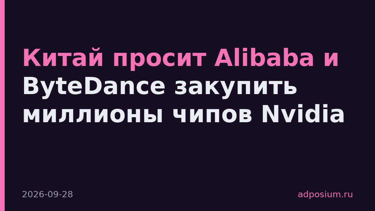 Китай просит Alibaba и ByteDance закупить миллионы чипов Nvidia
