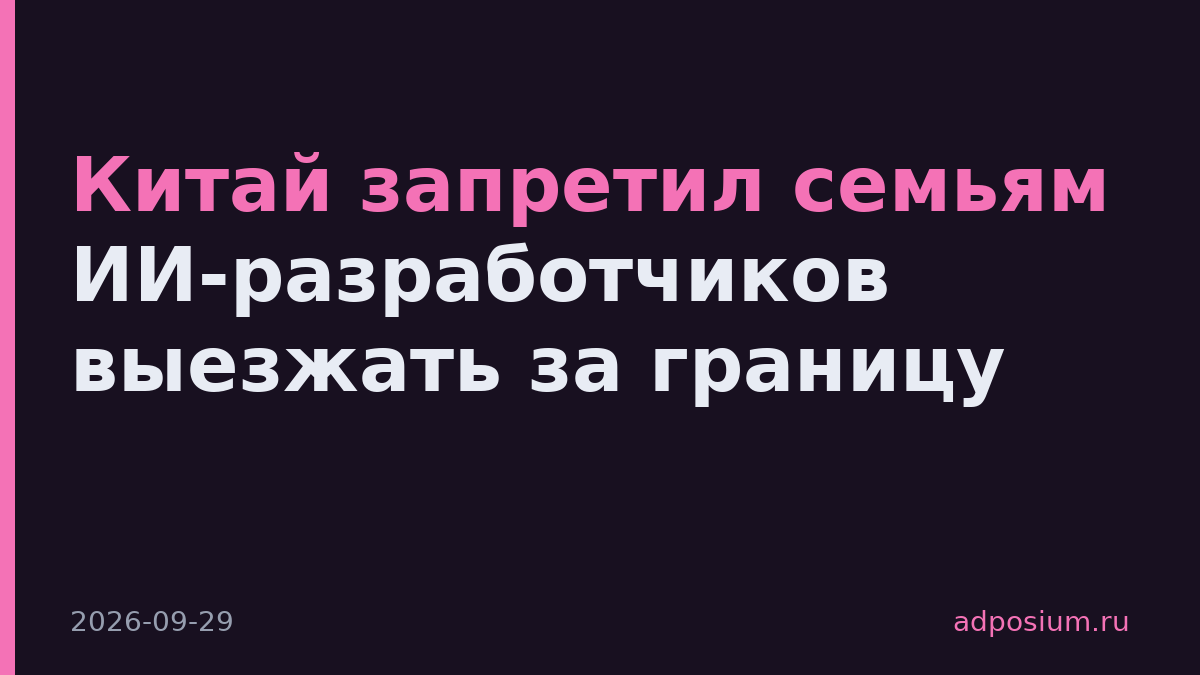 Китай запретил семьям ИИ-разработчиков выезжать за границу