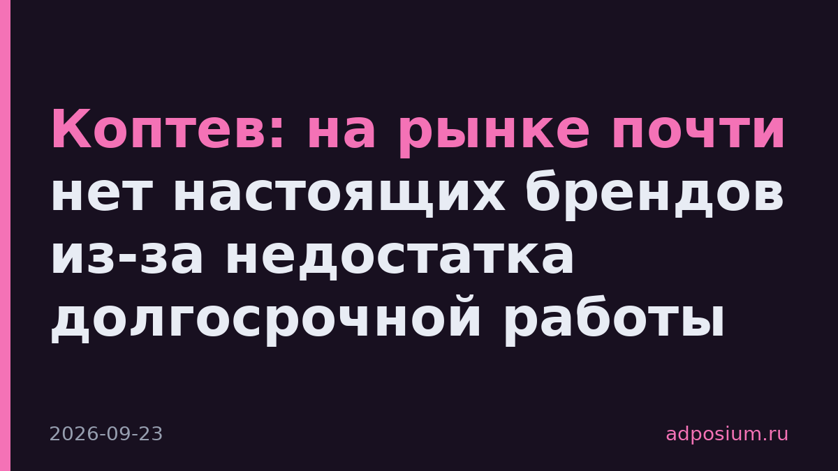Коптев: на рынке почти нет настоящих брендов из-за недостатка долгосрочной работы