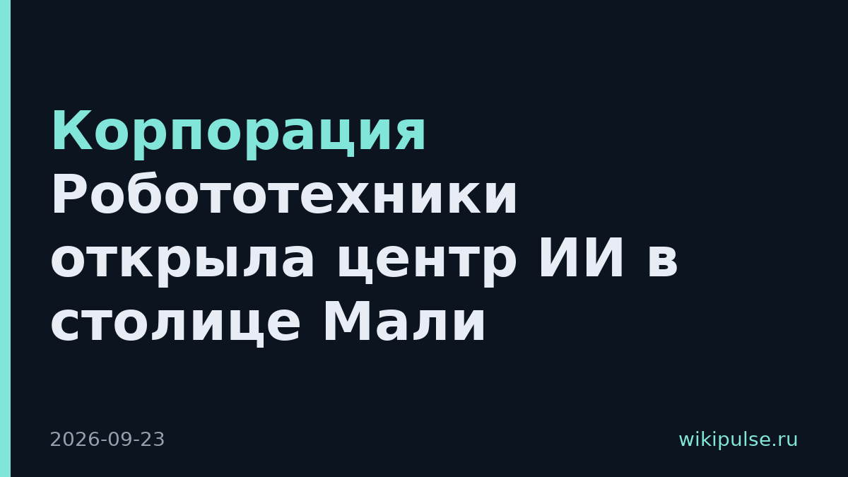 Корпорация Робототехники открыла центр ИИ в столице Мали