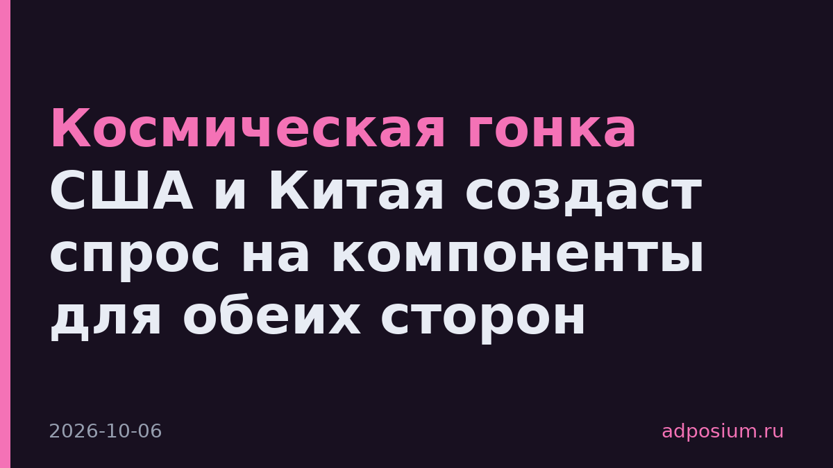 Космическая гонка США и Китая создаст спрос на компоненты для обеих сторон