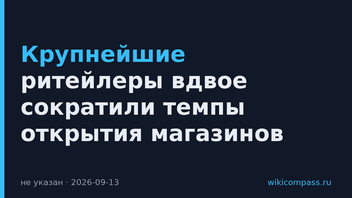 Крупнейшие ритейлеры вдвое сократили темпы открытия магазинов