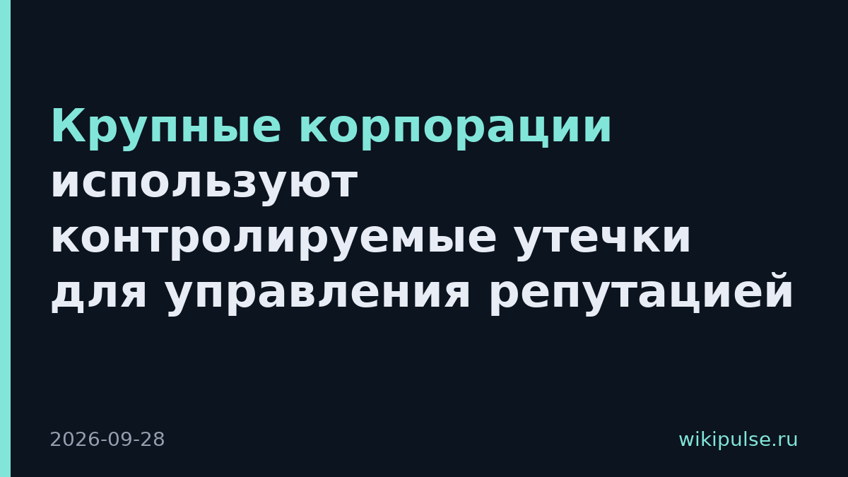 Крупные корпорации используют контролируемые утечки для управления репутацией