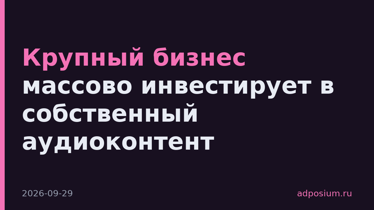 Крупный бизнес массово инвестирует в собственный аудиоконтент