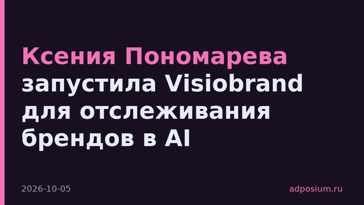 Ксения Пономарева запустила Visiobrand для отслеживания брендов в AI