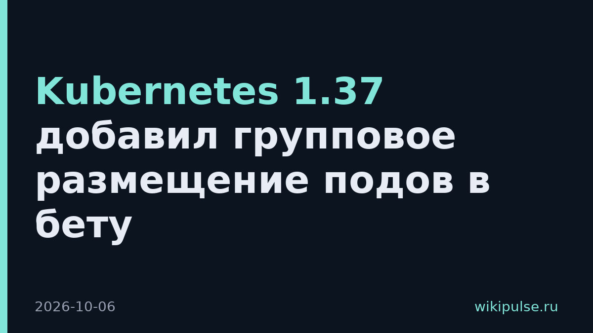 Kubernetes 1.37 добавил групповое размещение подов в бету