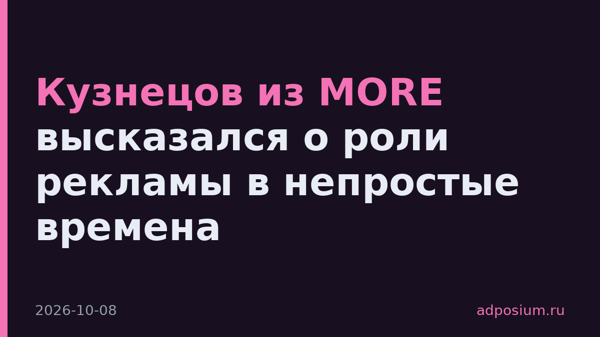 Кузнецов из MORE высказался о роли рекламы в непростые времена