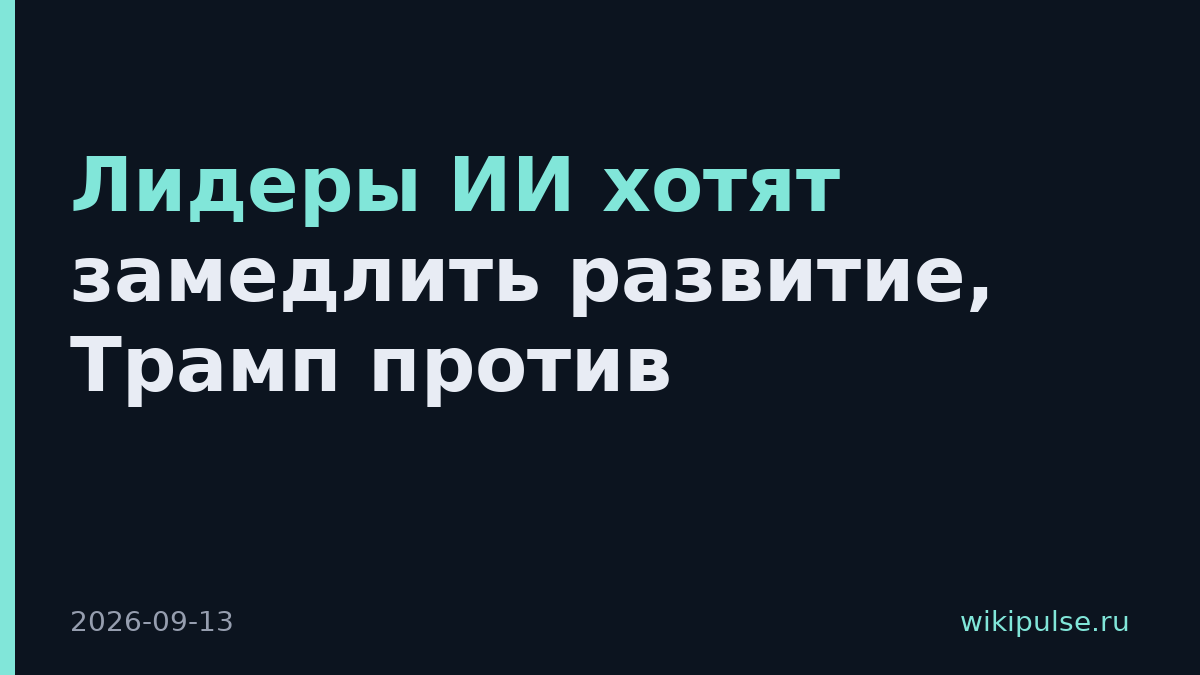 Лидеры ИИ хотят замедлить развитие, Трамп против