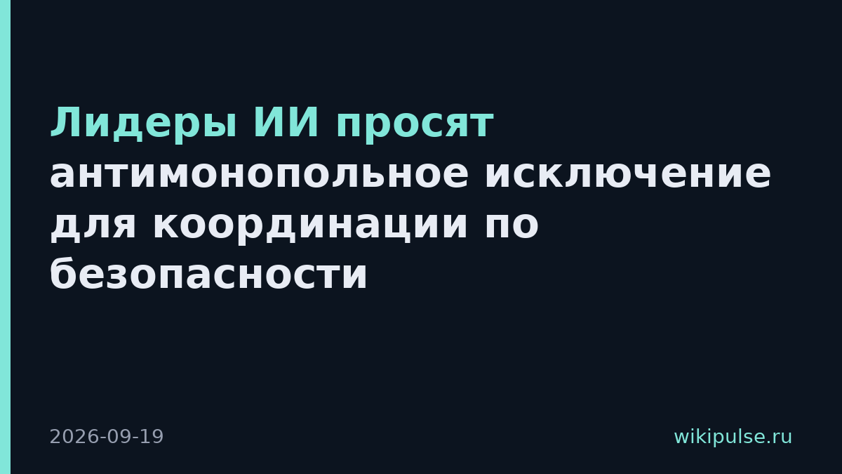 Лидеры ИИ просят антимонопольное исключение для координации по безопасности
