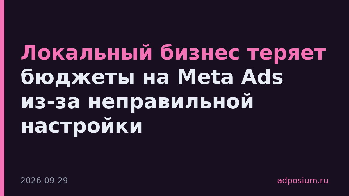 Локальный бизнес теряет бюджеты на Meta Ads из-за неправильной настройки
