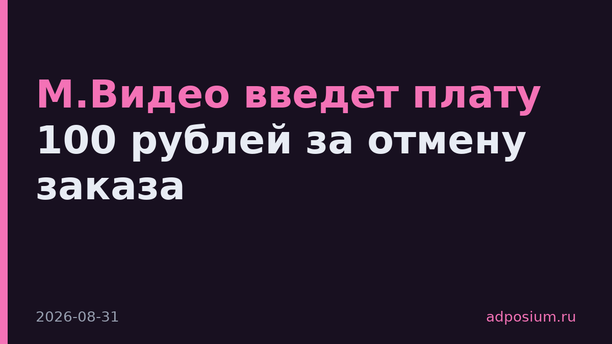 М.Видео введет плату 100 рублей за отмену заказа