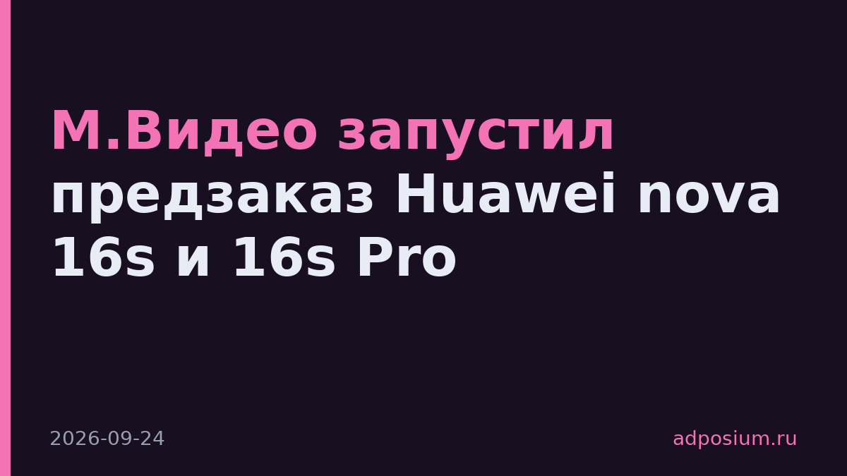 М.Видео запустил предзаказ Huawei nova 16s и 16s Pro