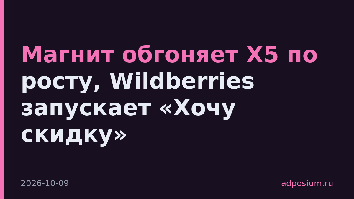 Магнит обгоняет X5 по росту, Wildberries запускает «Хочу скидку»
