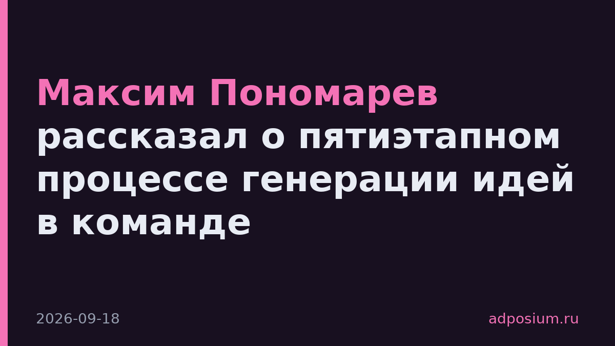 Максим Пономарев рассказал о пятиэтапном процессе генерации идей в команде