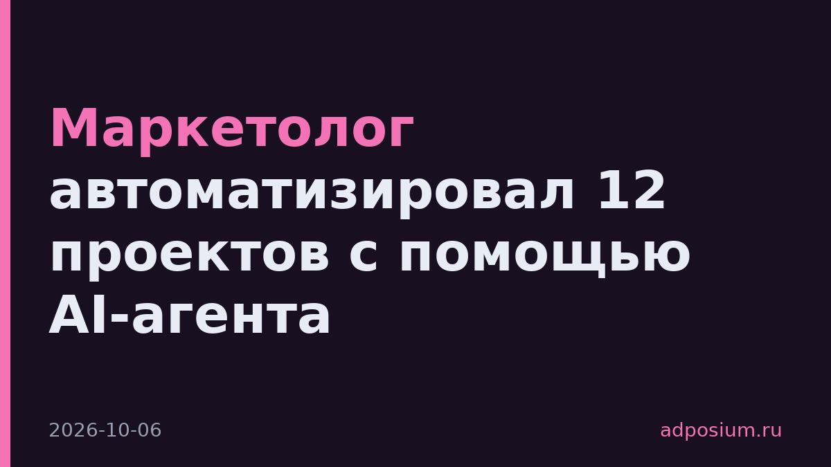 Маркетолог автоматизировал 12 проектов с помощью AI-агента
