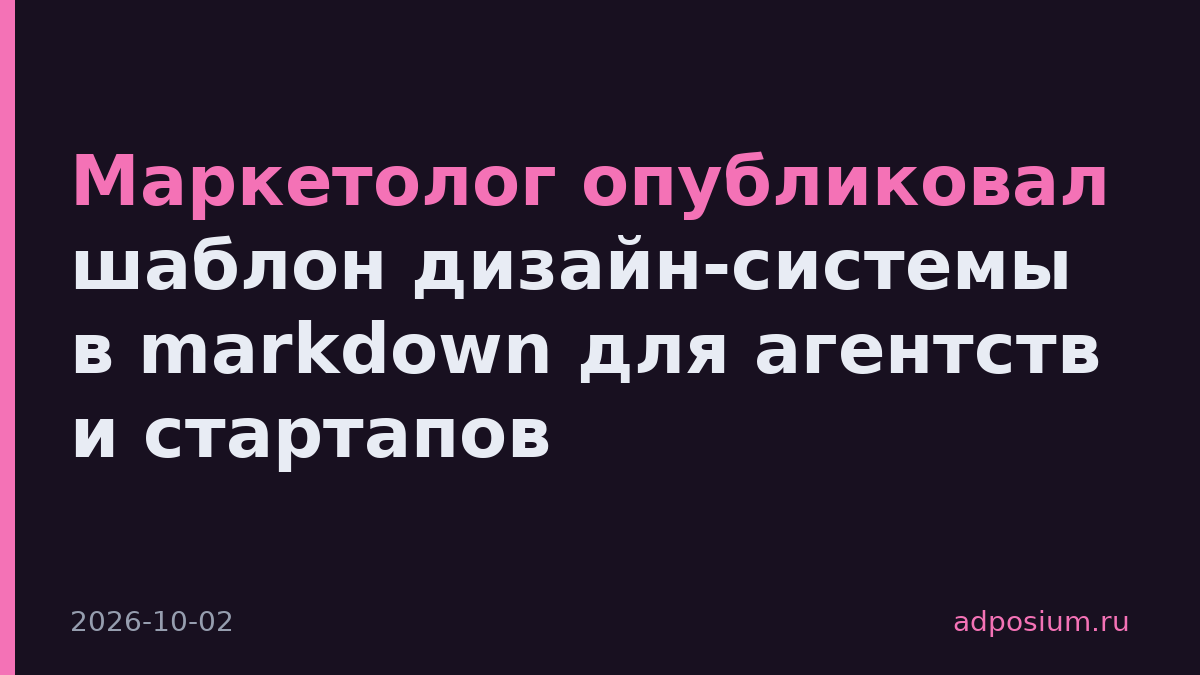 Маркетолог опубликовал шаблон дизайн-системы в markdown для агентств и стартапов