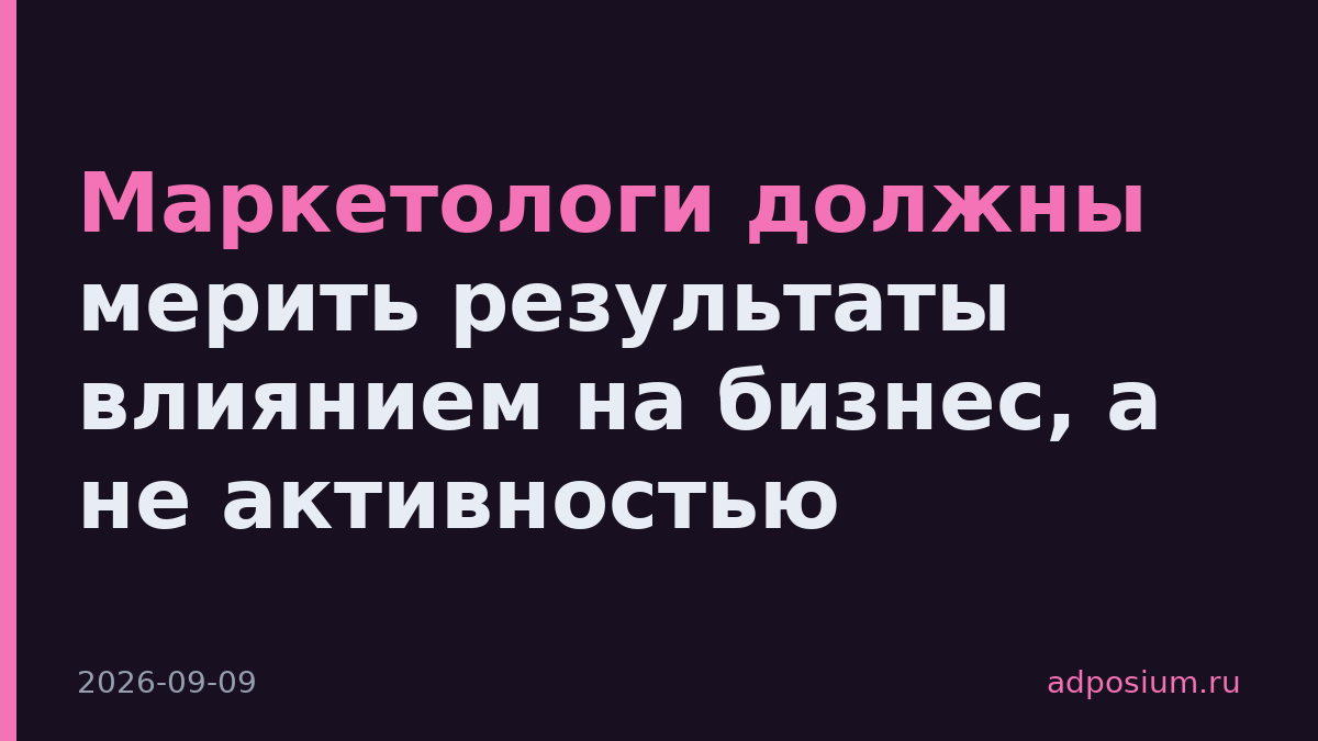 Маркетологи должны мерить результаты влиянием на бизнес, а не активностью
