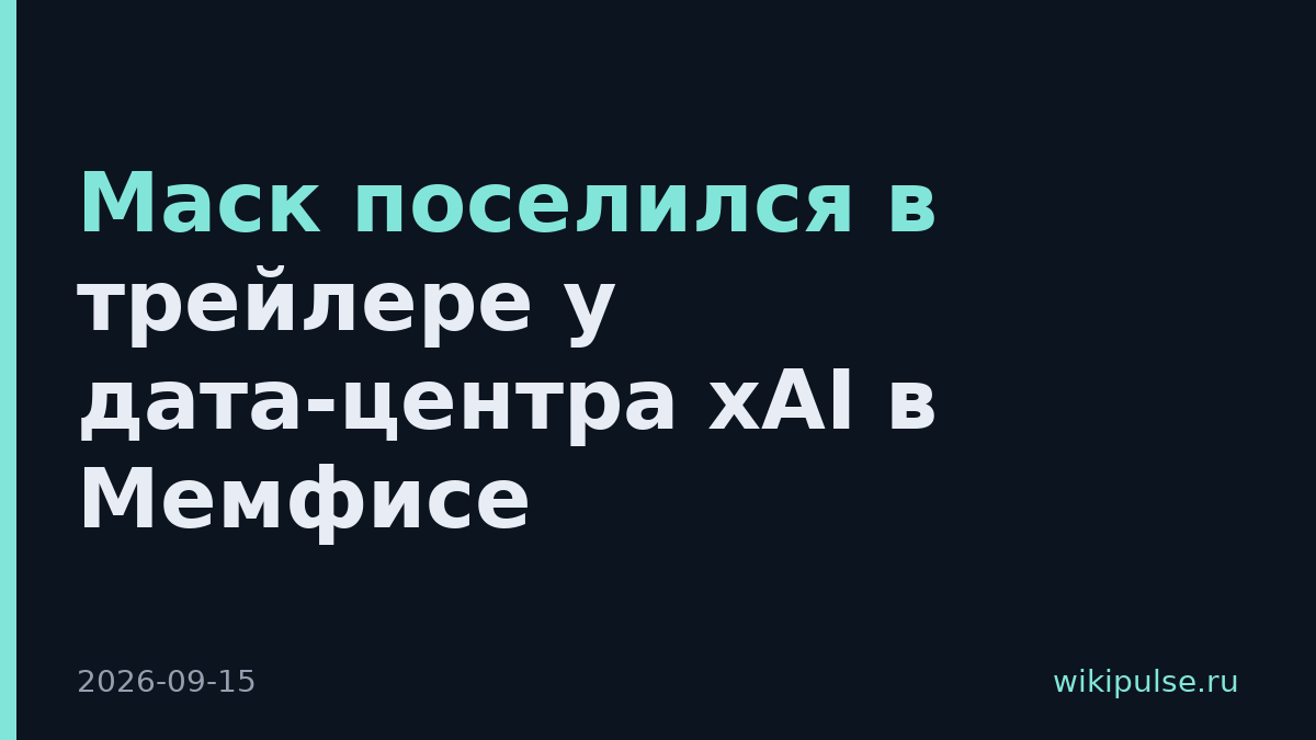 Маск поселился в трейлере у дата-центра xAI в Мемфисе