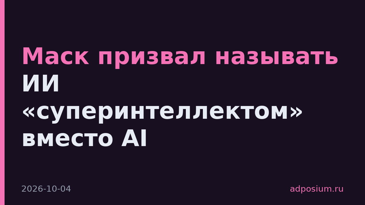 Маск призвал называть ИИ «суперинтеллектом» вместо AI
