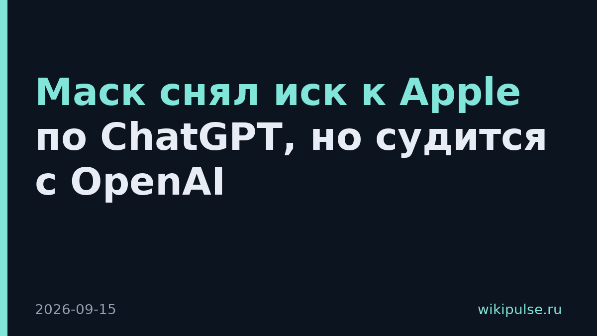 Маск снял иск к Apple по ChatGPT, но судится с OpenAI